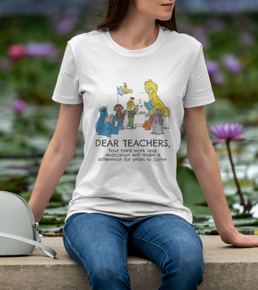 Dear Teachers Your Hard Work And Dedication With Sesame Street Characters T-Shirt