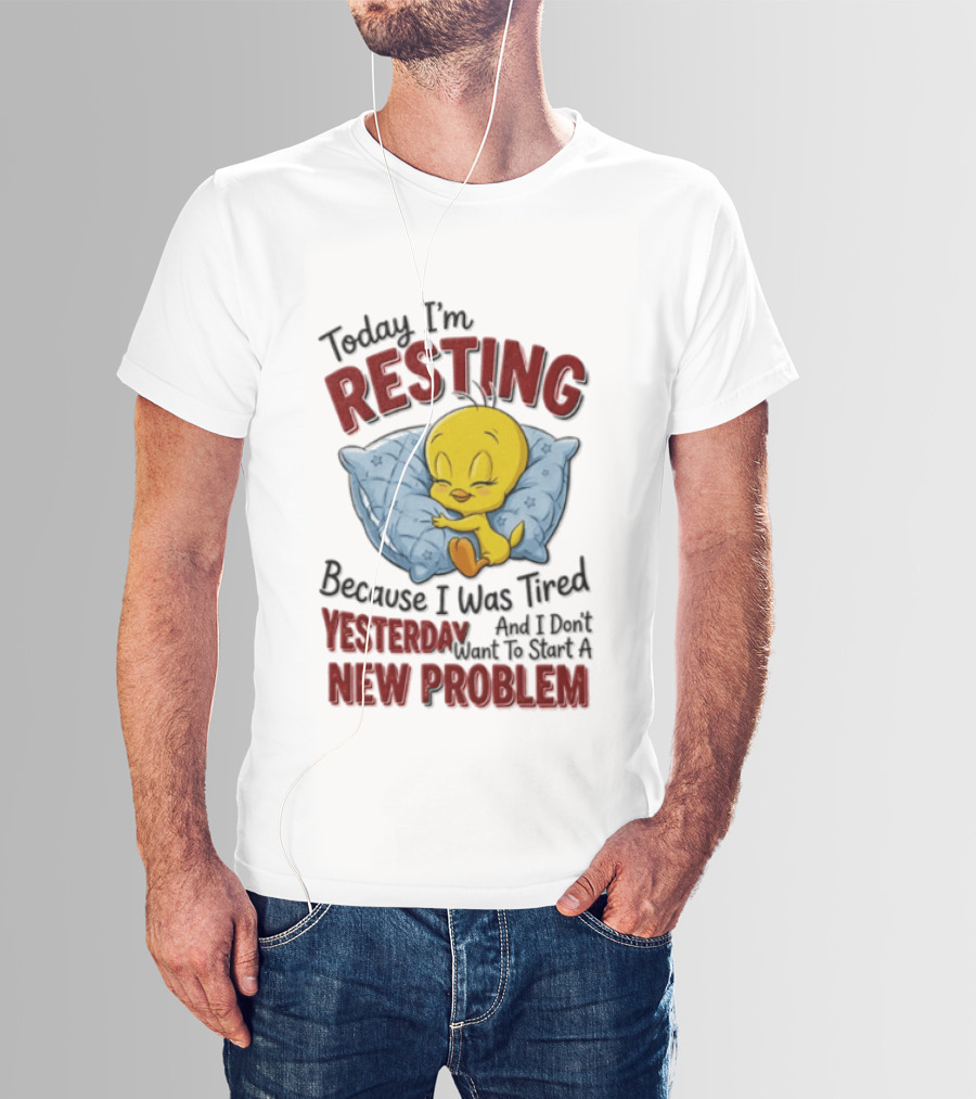 Tweety Today I'm Resting Because I Was Tired Yesterday And Don't Want To Start A New Problem T-Shirt