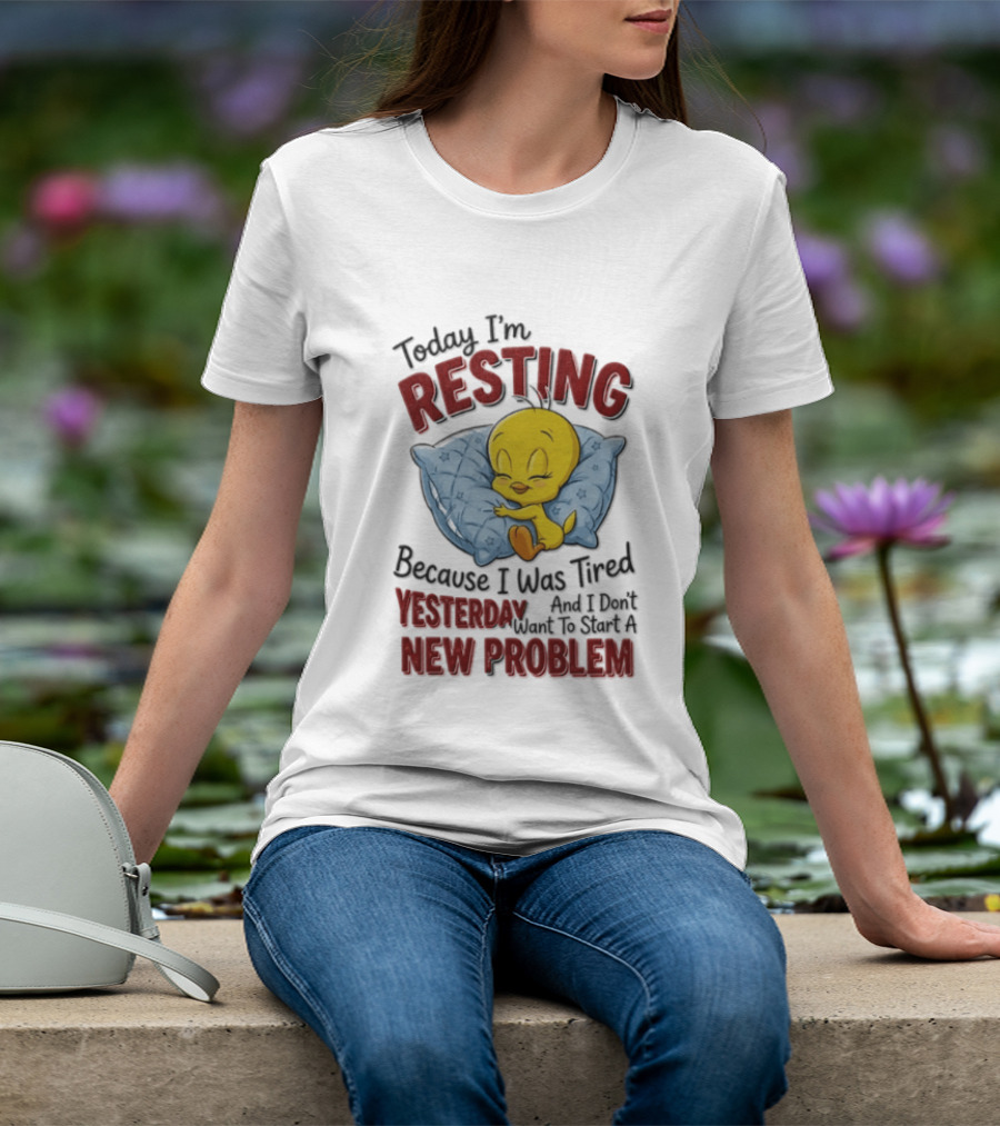Tweety Today I'm Resting Because I Was Tired Yesterday And Don't Want To Start A New Problem T-Shirt