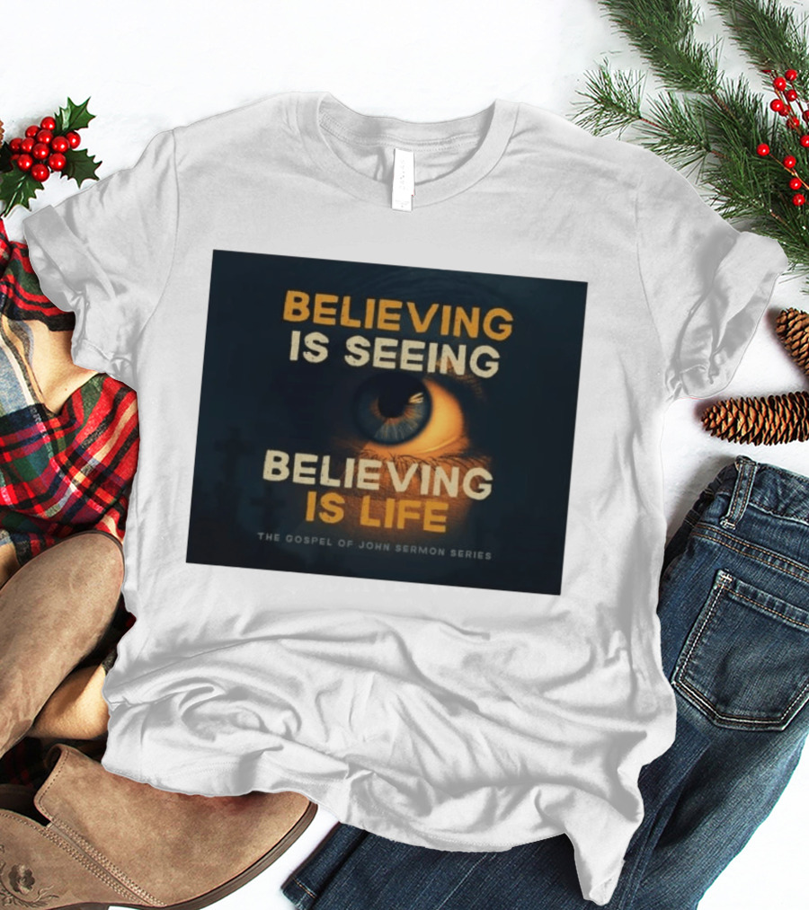 Believing Is Seeing Believing Is Life The Gospel Of John Sermon Series Eye T-Shirt