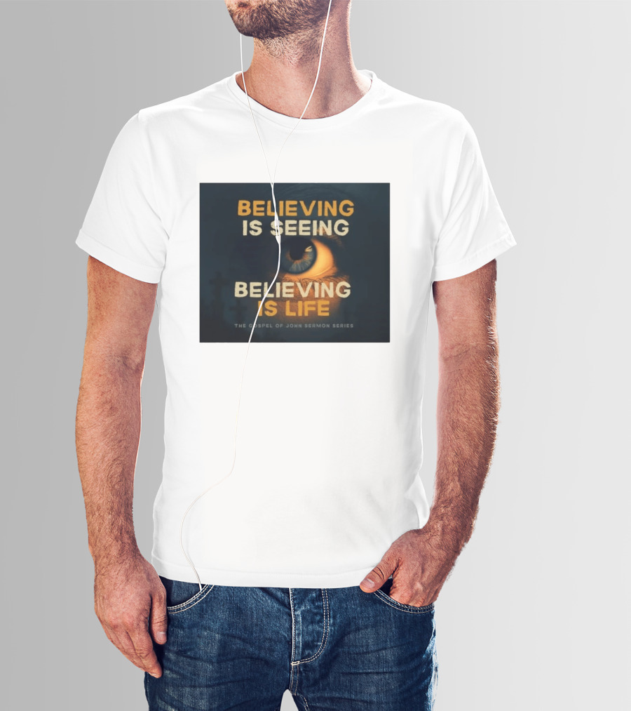 Believing Is Seeing Believing Is Life The Gospel Of John Sermon Series Eye T-Shirt
