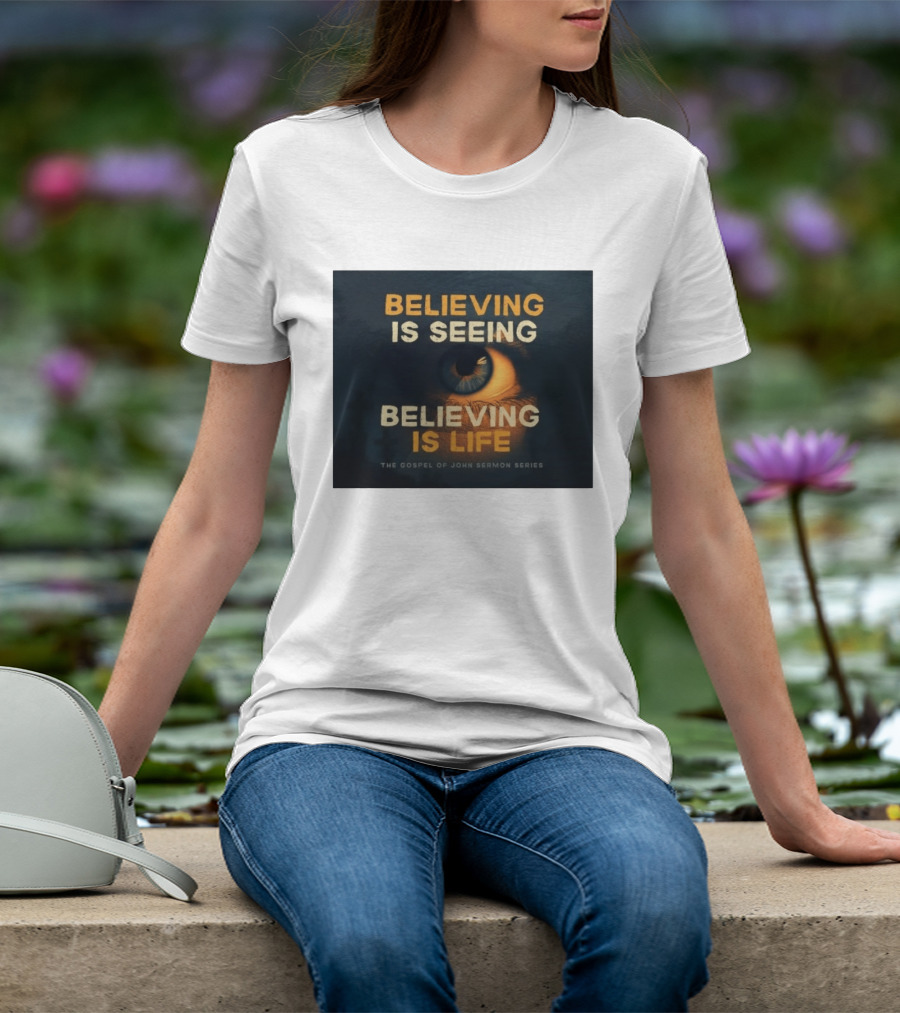 Believing Is Seeing Believing Is Life The Gospel Of John Sermon Series Eye T-Shirt