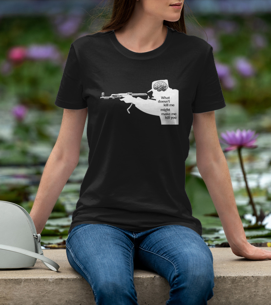 What Doesn't Kill Me Might Make Me Kill You Gun And Brain T-Shirt