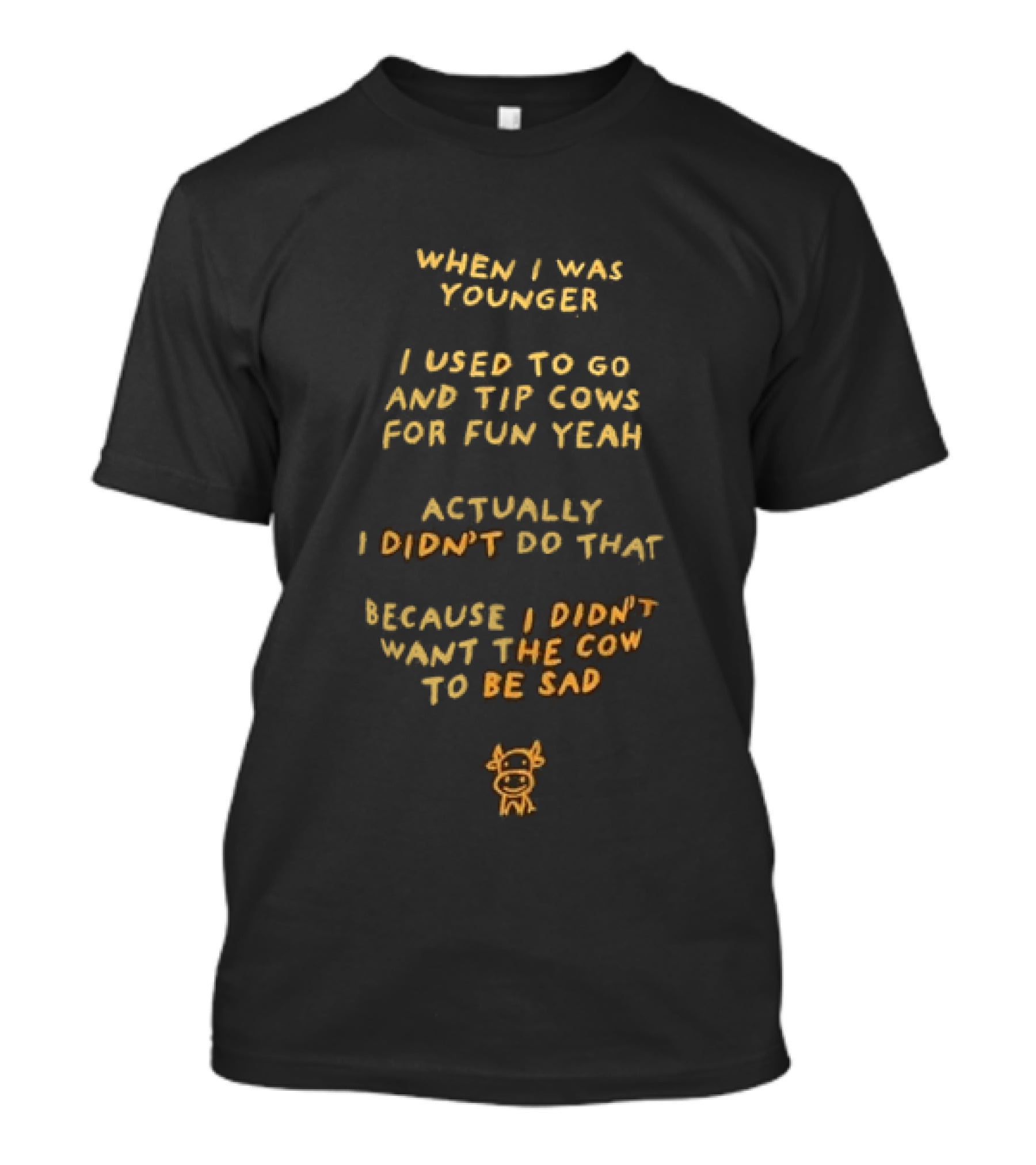 When I Was Younger I Used To Go And Tip Cows For Fun Yeah Actually I Didn't Do That Because I Didn't Want The Cow To Be Sad T-Shirt