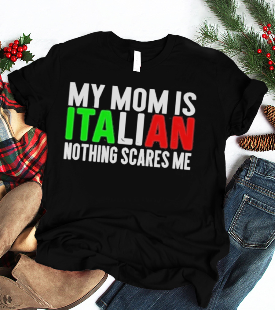 My Mom Is Italian Nothing Scares Me T-Shirt