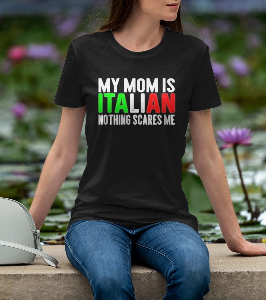 My Mom Is Italian Nothing Scares Me T-Shirt