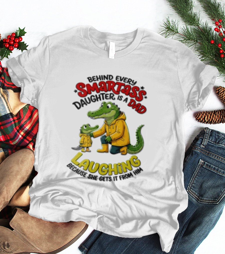 Behind Every Smartass Daughter Crocodile Dad Laughing She Gets It From Him T-Shirt