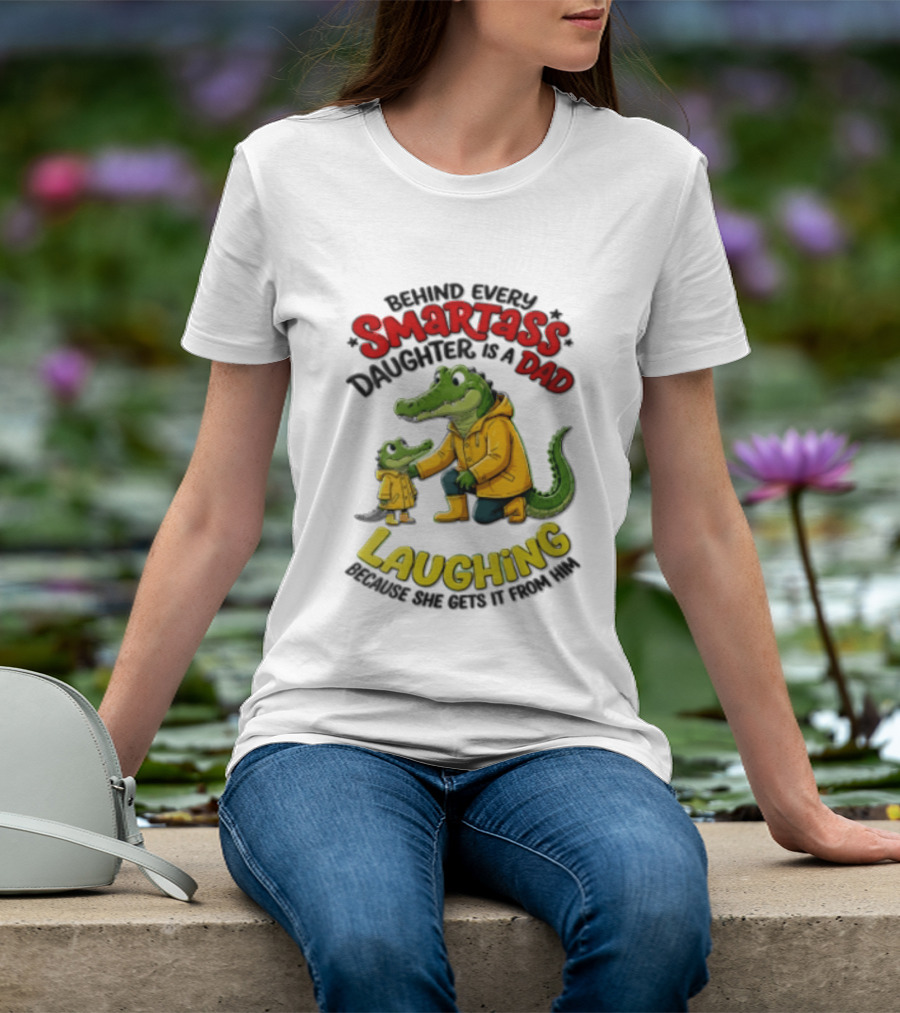 Behind Every Smartass Daughter Crocodile Dad Laughing She Gets It From Him T-Shirt