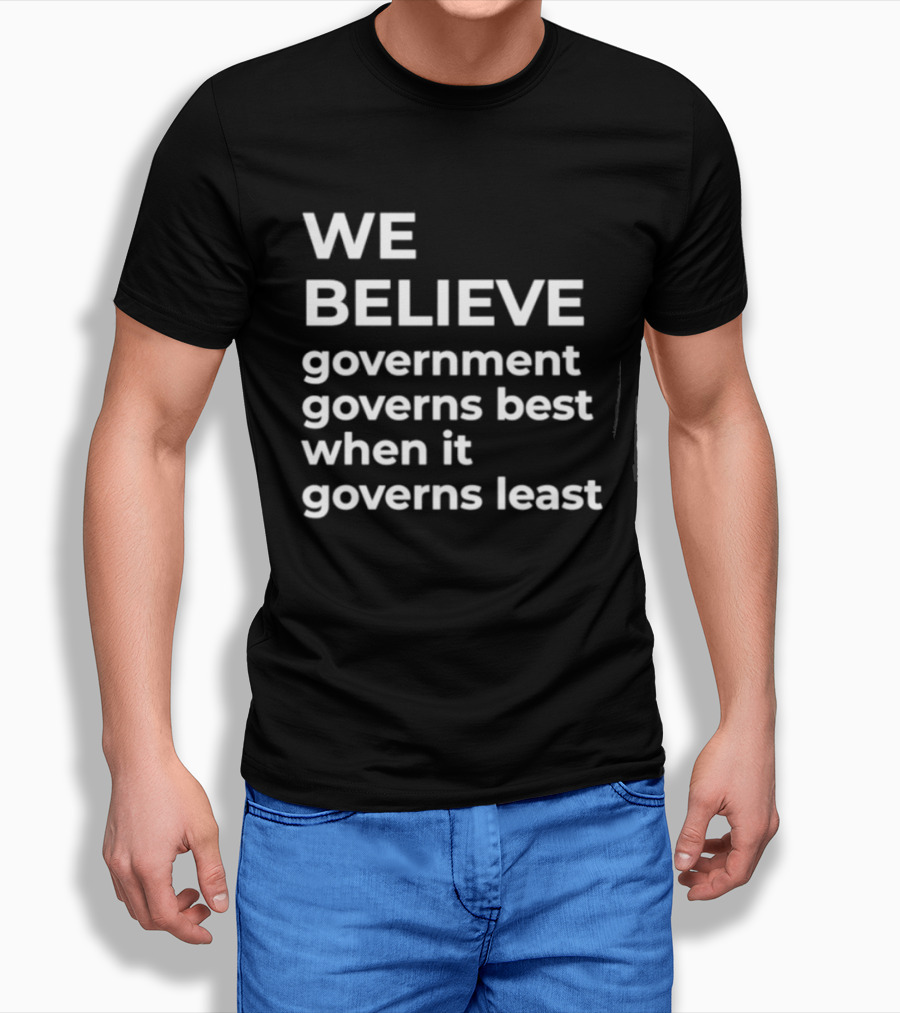 We Believe Government Governs Best When It Governs Least Political Philosophy T-Shirt