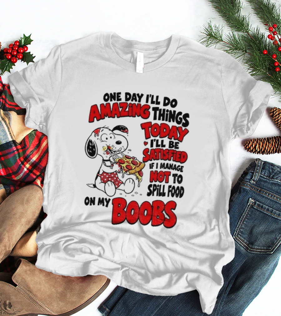 One Day I'll Do Amazing Things Today I'll Be Satisfied Eating Pizza Not To Spill Food On My Boobs T-Shirt