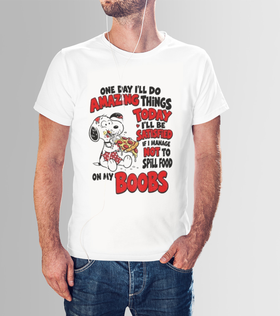 One Day I'll Do Amazing Things Today I'll Be Satisfied Eating Pizza Not To Spill Food On My Boobs T-Shirt