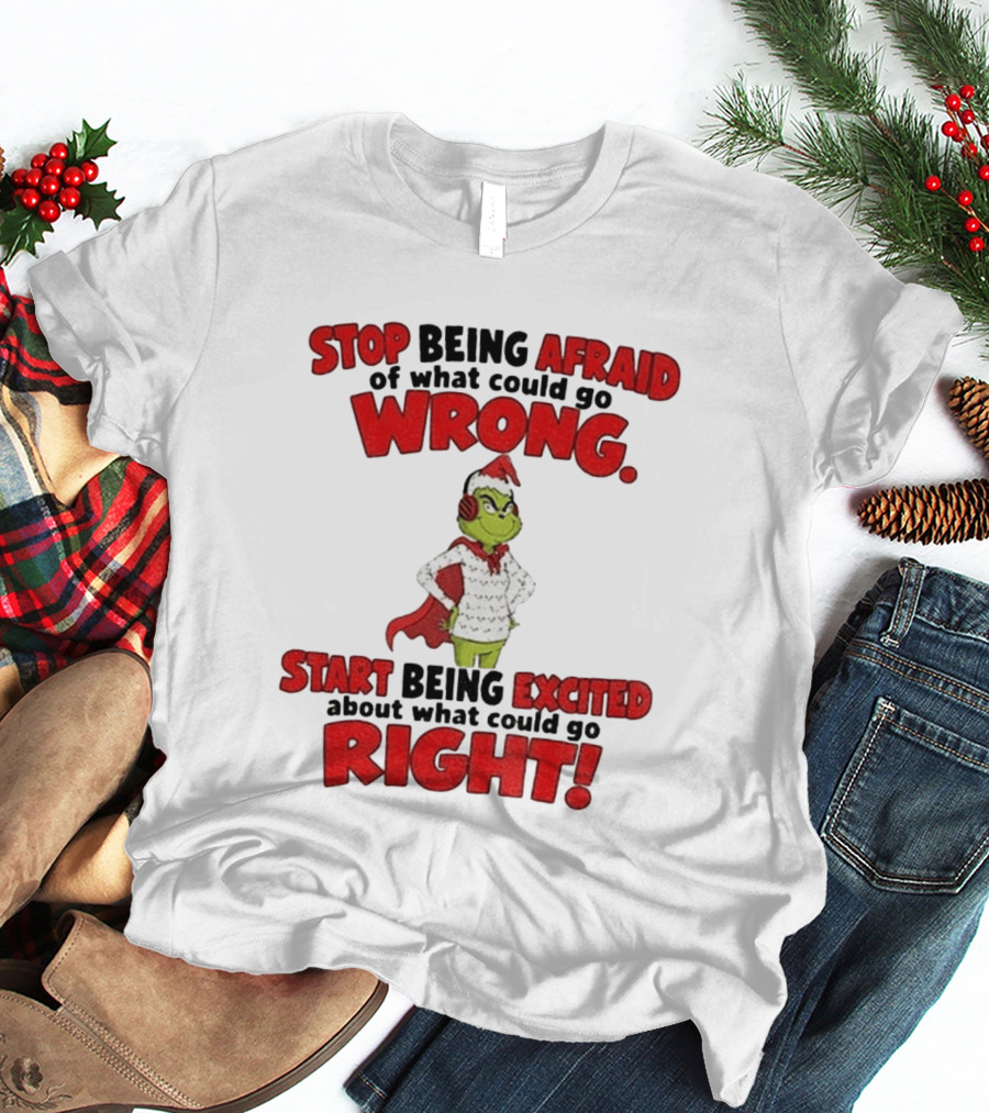 Stop Being Afraid Of What Could Go Wrong Grinch Santa Start Being Excited About What Could Go Right T-Shirt