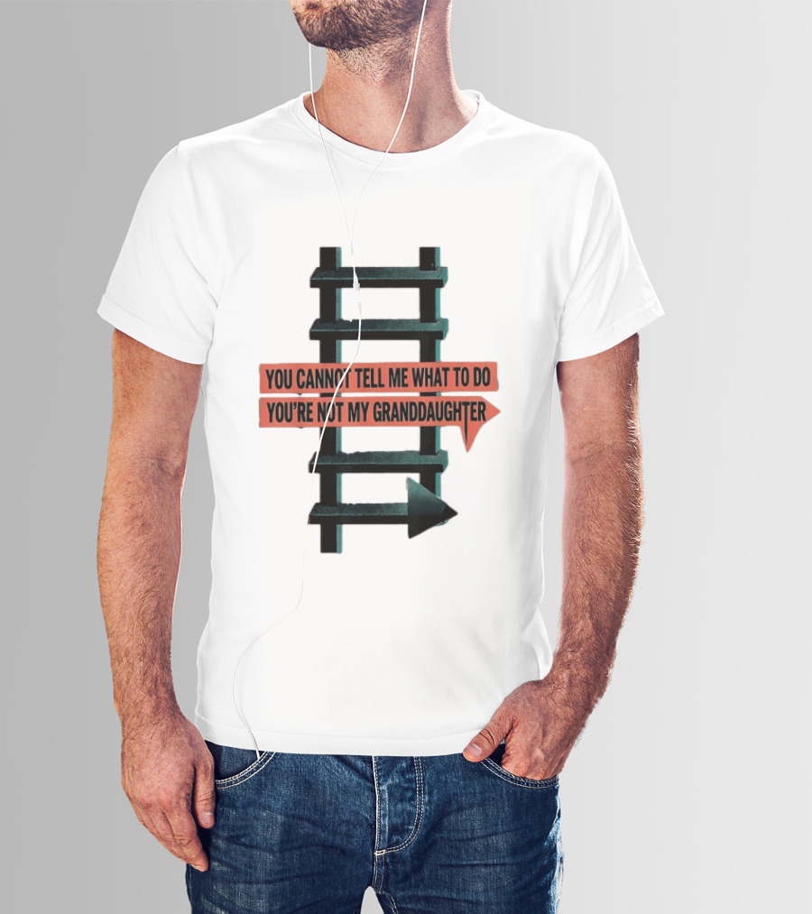 You Cannot Tell Me What To Do You're Not My Granddaughter Arrow Ladder T-Shirt