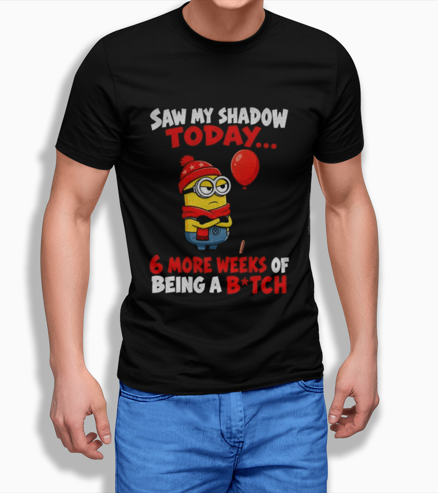 Saw My Shadow Today Minion 6 More Weeks Of Being A B*tch Winter Humor T-Shirt