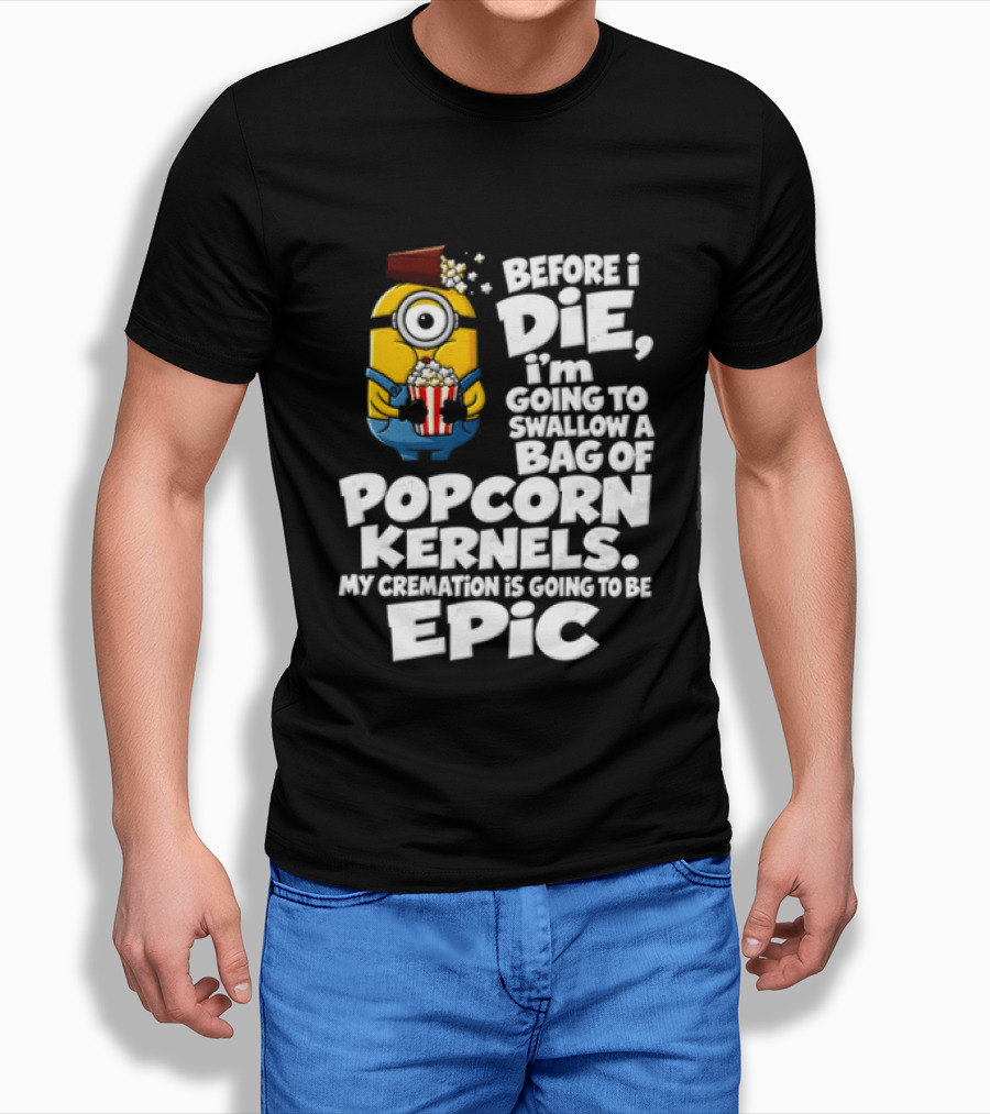 Before I Die I'm Going To Swallow A Bag Of Popcorn Kernels Minion My Cremation Is Going To Be Epic T-Shirt