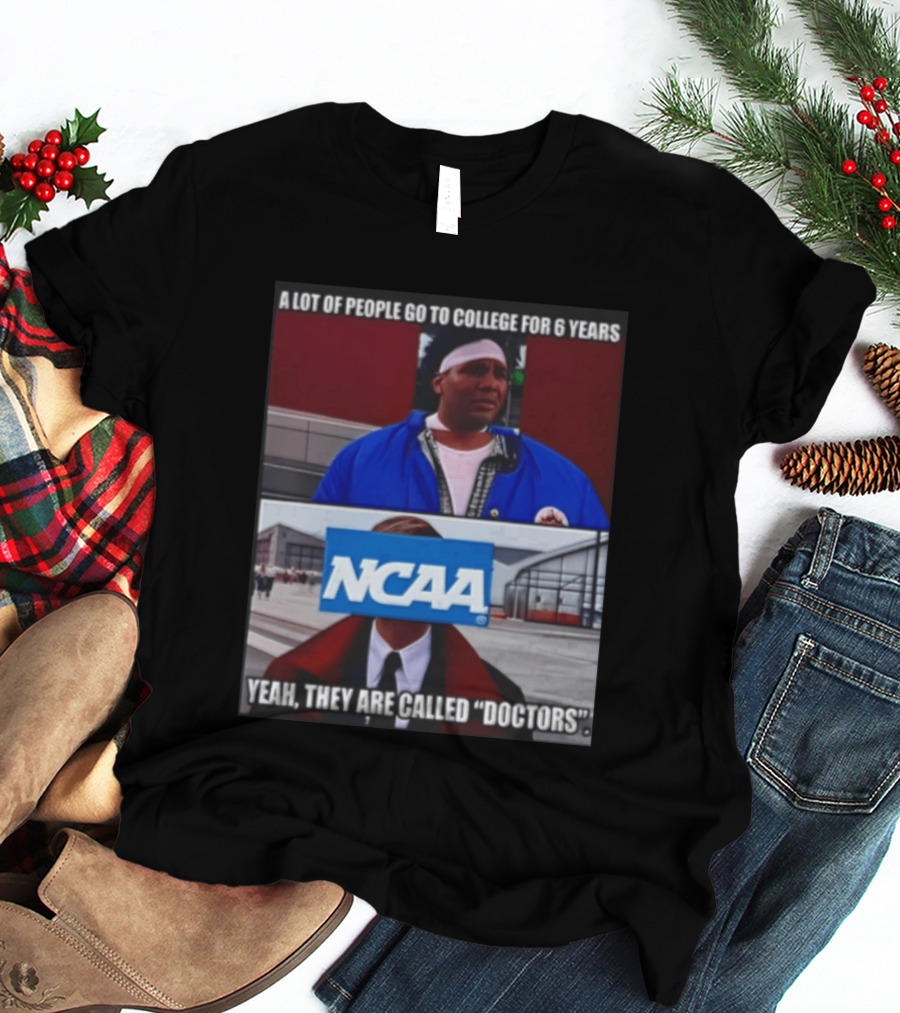 A Lot Of People Go To College For 6 Years NCAA Meme Yeah They Are Called Doctors T-Shirt