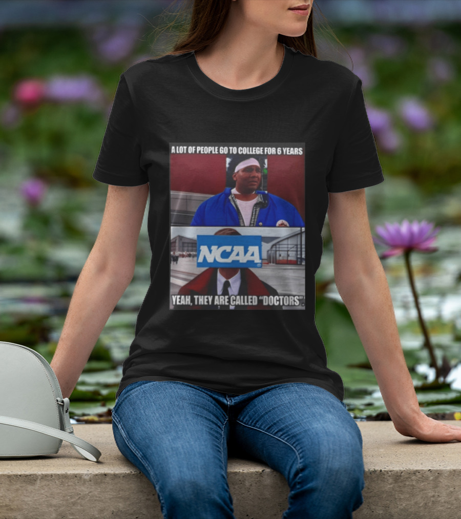 A Lot Of People Go To College For 6 Years NCAA Meme Yeah They Are Called Doctors T-Shirt