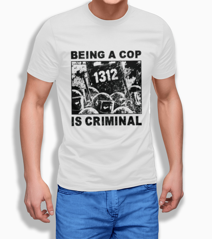 Being A Cop Is Criminal 1312 T-Shirt