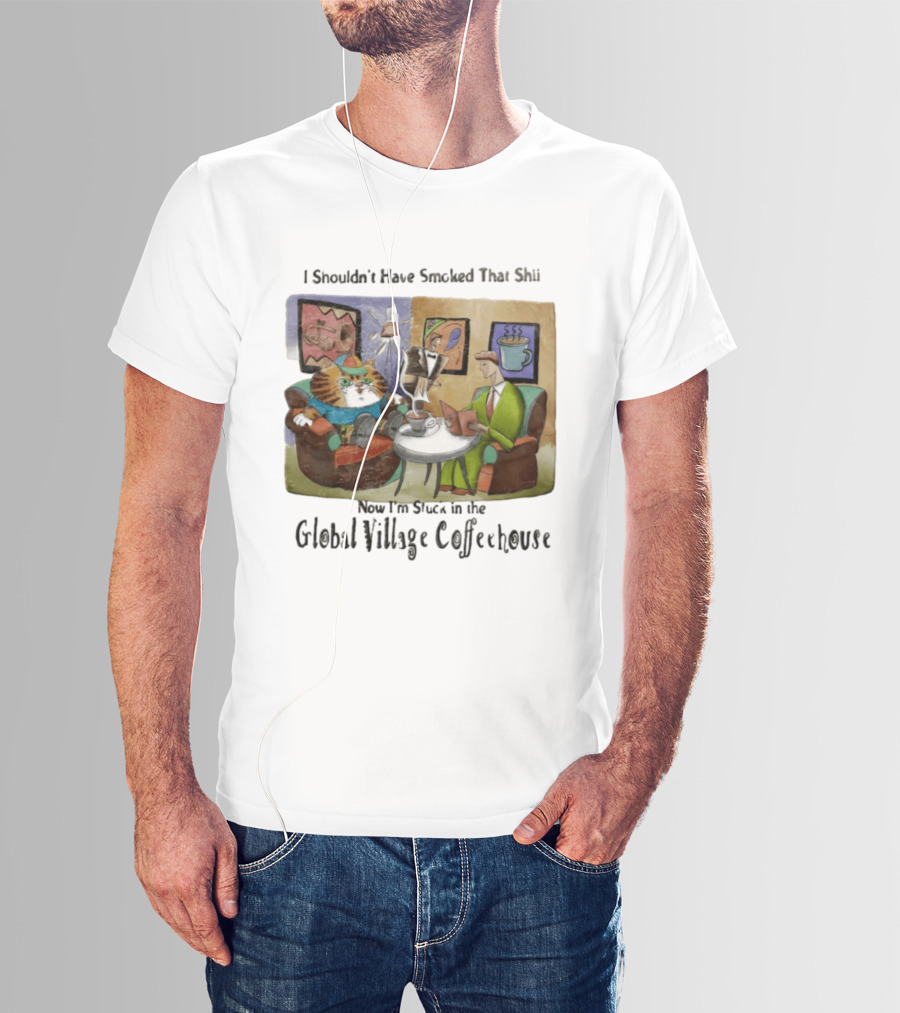 I Shouldn't Have Smoked That Shii Now I'm Stuck In The Global Village Coffeehouse Cat T-Shirt