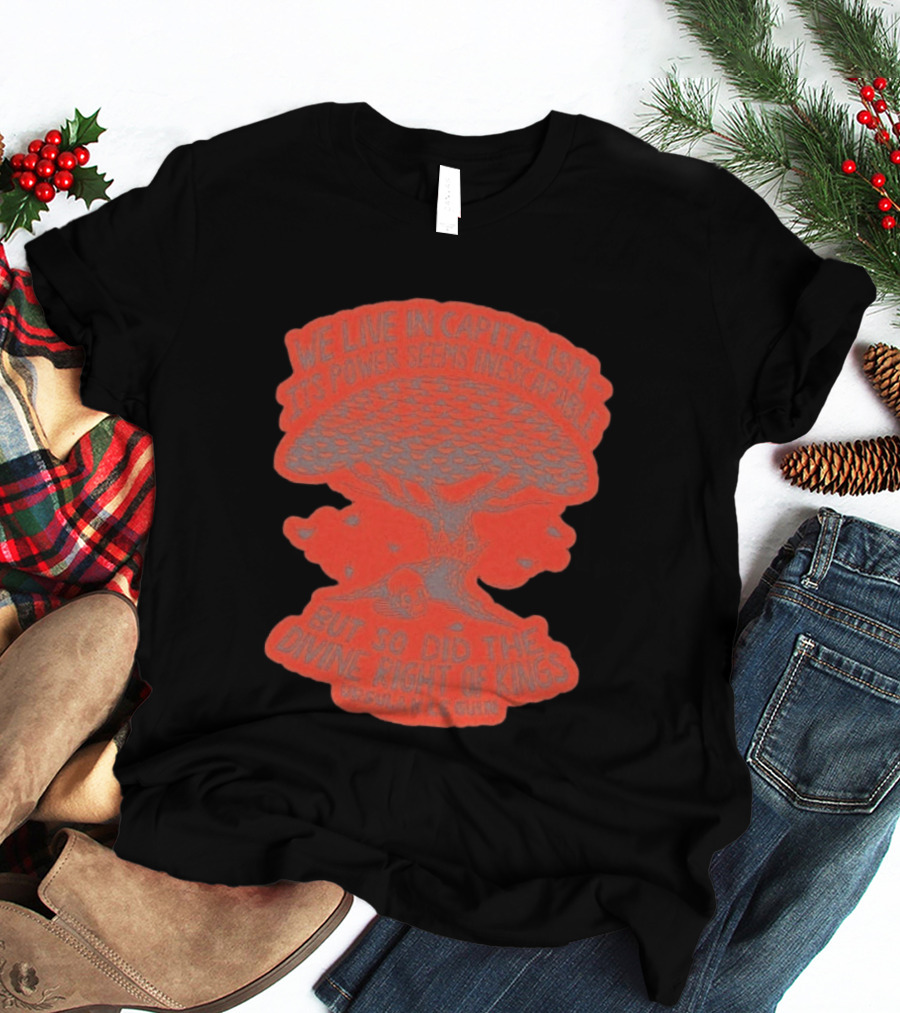 We Live In Capitalism Power Seems Inescapable Divine Right Of Kings Ursula K Le Guin T-Shirt