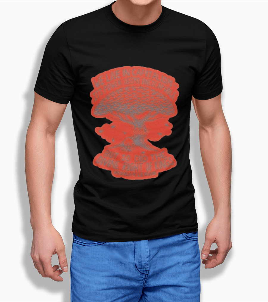 We Live In Capitalism Power Seems Inescapable Divine Right Of Kings Ursula K Le Guin T-Shirt