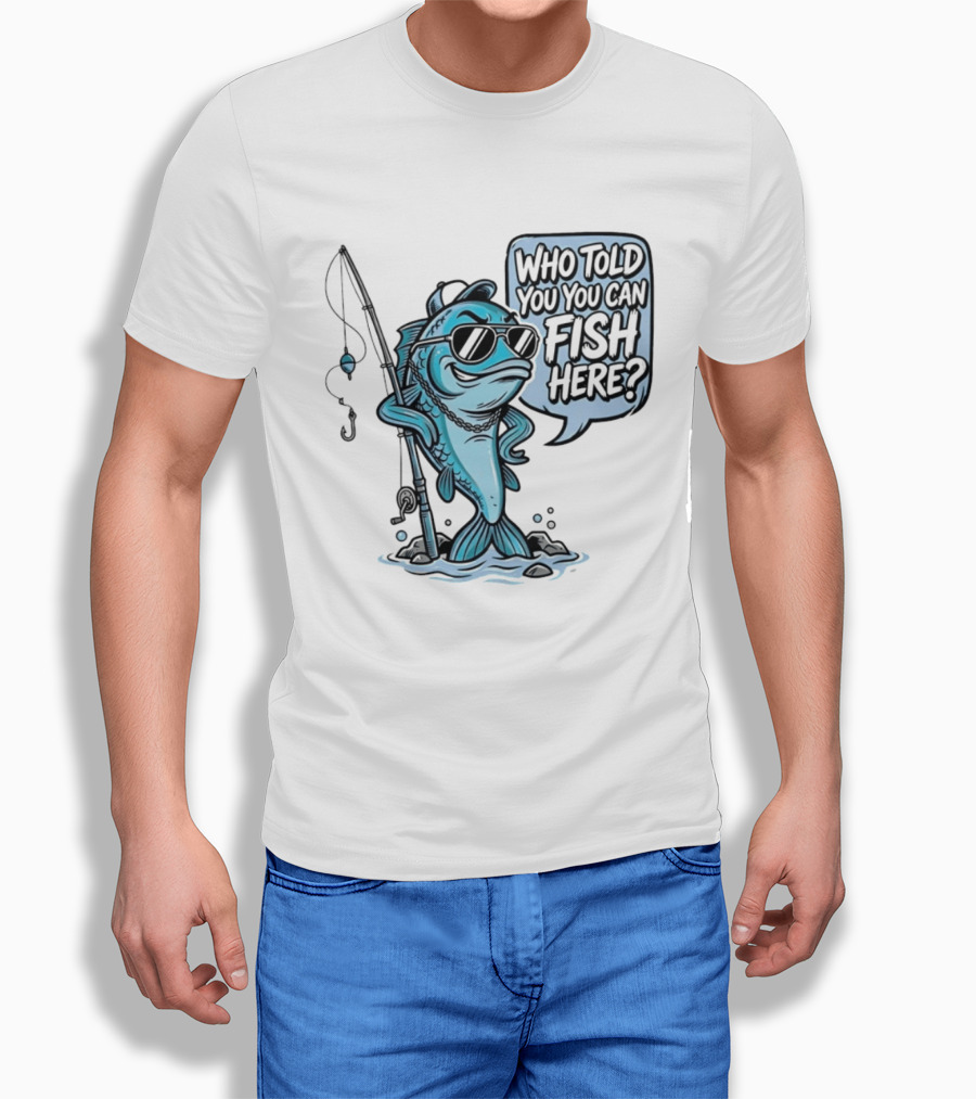 Who Told You You Can Fish Here Cool Fish With Fishing Rod T-Shirt