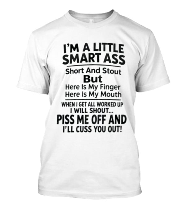 I'm A Little Smart Ass Short And Stout Piss Me Off And I'll Cuss You Out T-Shirt