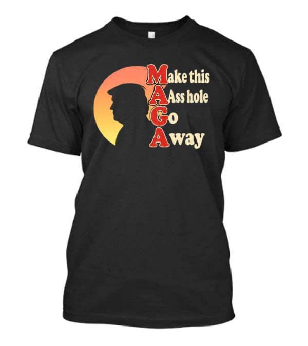 Make This Asshole Go Away MAGA T-Shirt