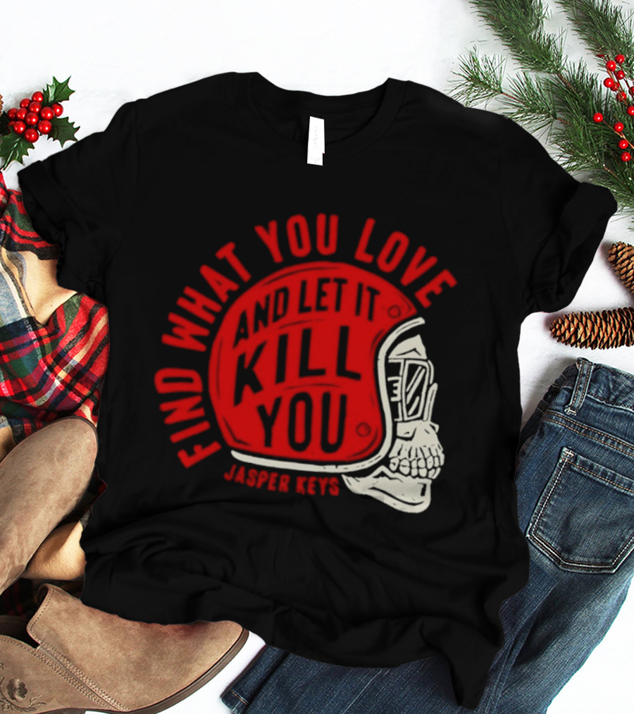 Find What You Love And Let It Kill You Jasper Keys Skull Helmet T-Shirt