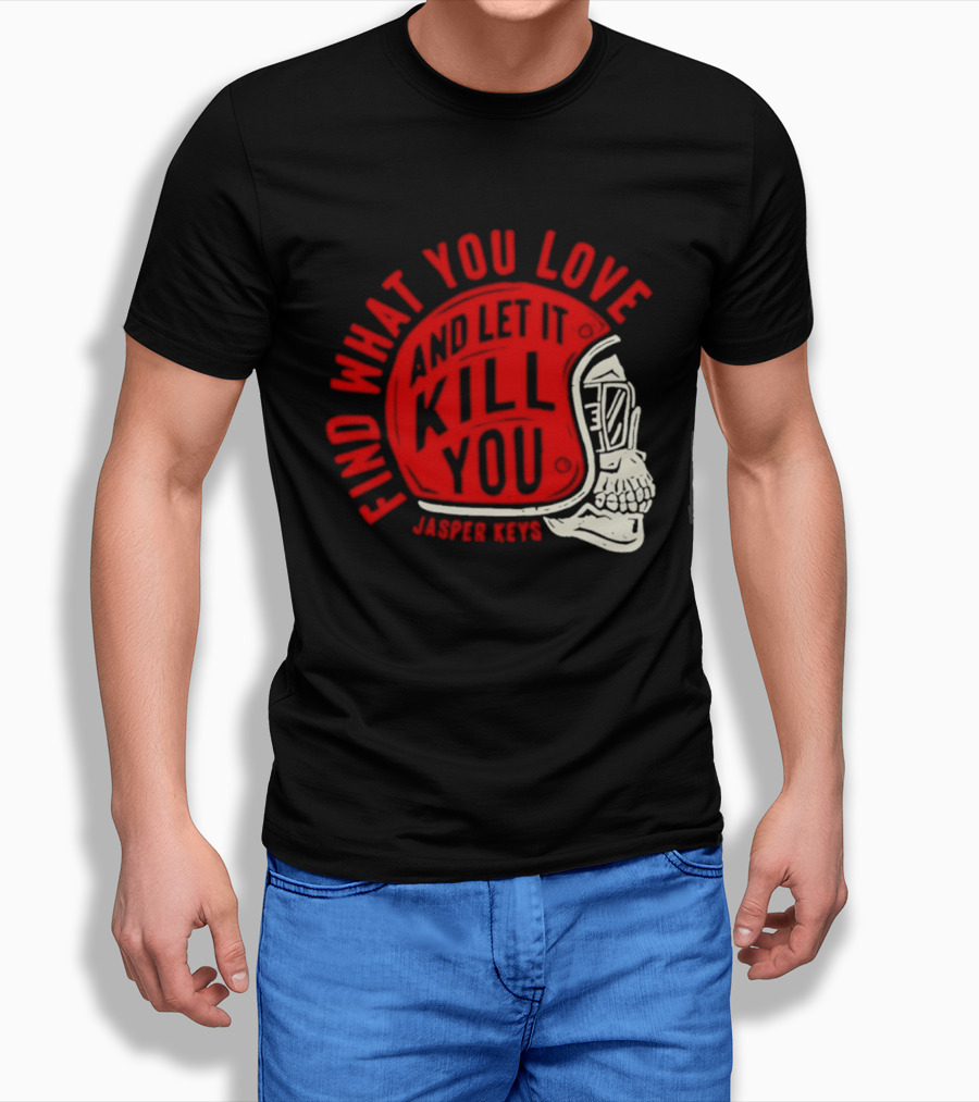 Find What You Love And Let It Kill You Jasper Keys Skull Helmet T-Shirt