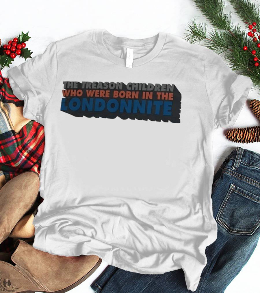 The Treason Children Who Were Born In The Londonnite T-Shirt