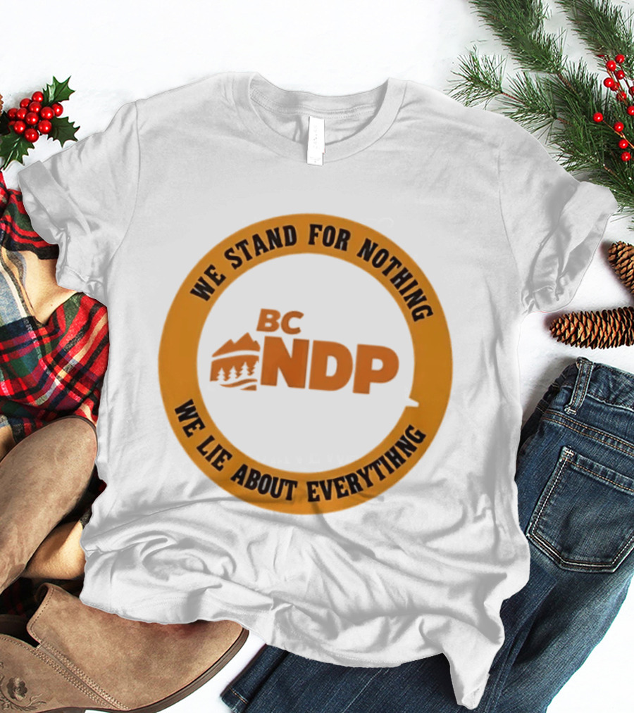 BC NDP We Stand For Nothing We Lie About Everything Political Commentary T-Shirt