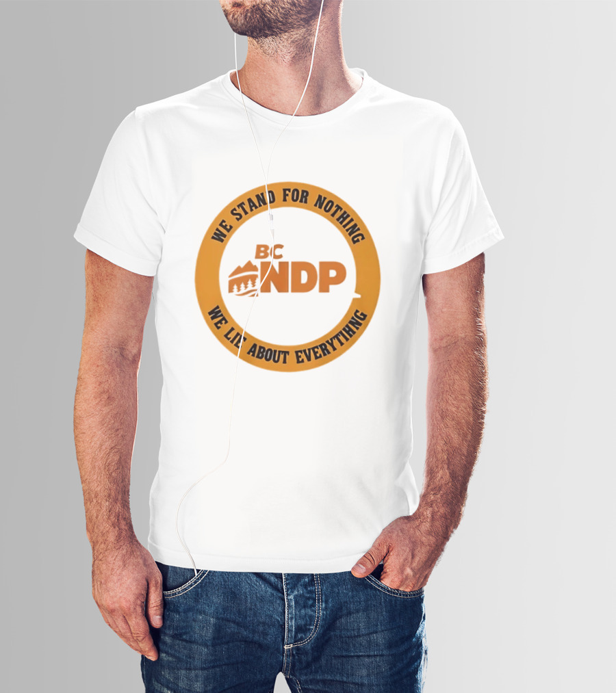 BC NDP We Stand For Nothing We Lie About Everything Political Commentary T-Shirt