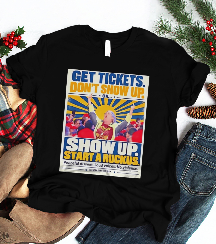 Get Tickets Don't Show Up Or Start A Ruckus Peaceful Dissent Loud Voices No Violence T-Shirt