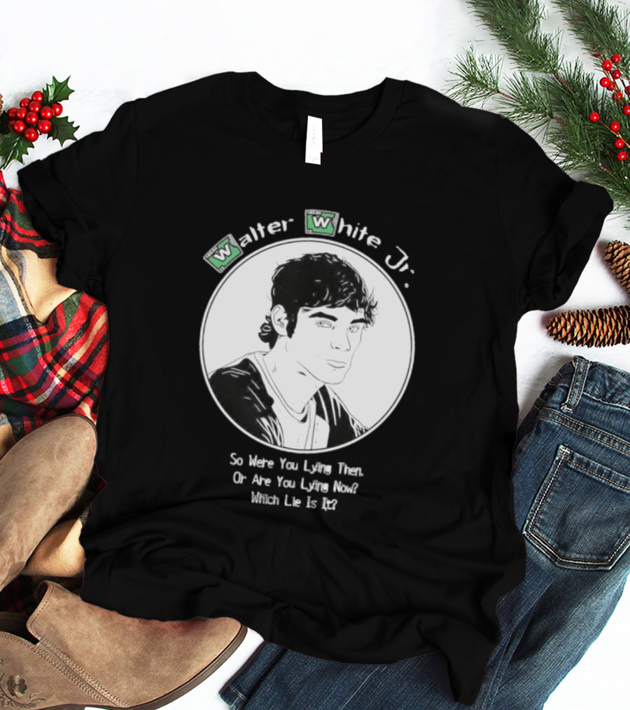 Walter White Jr So Were You Lying Then Or Are You Lying Now Which Lie Is It T-Shirt