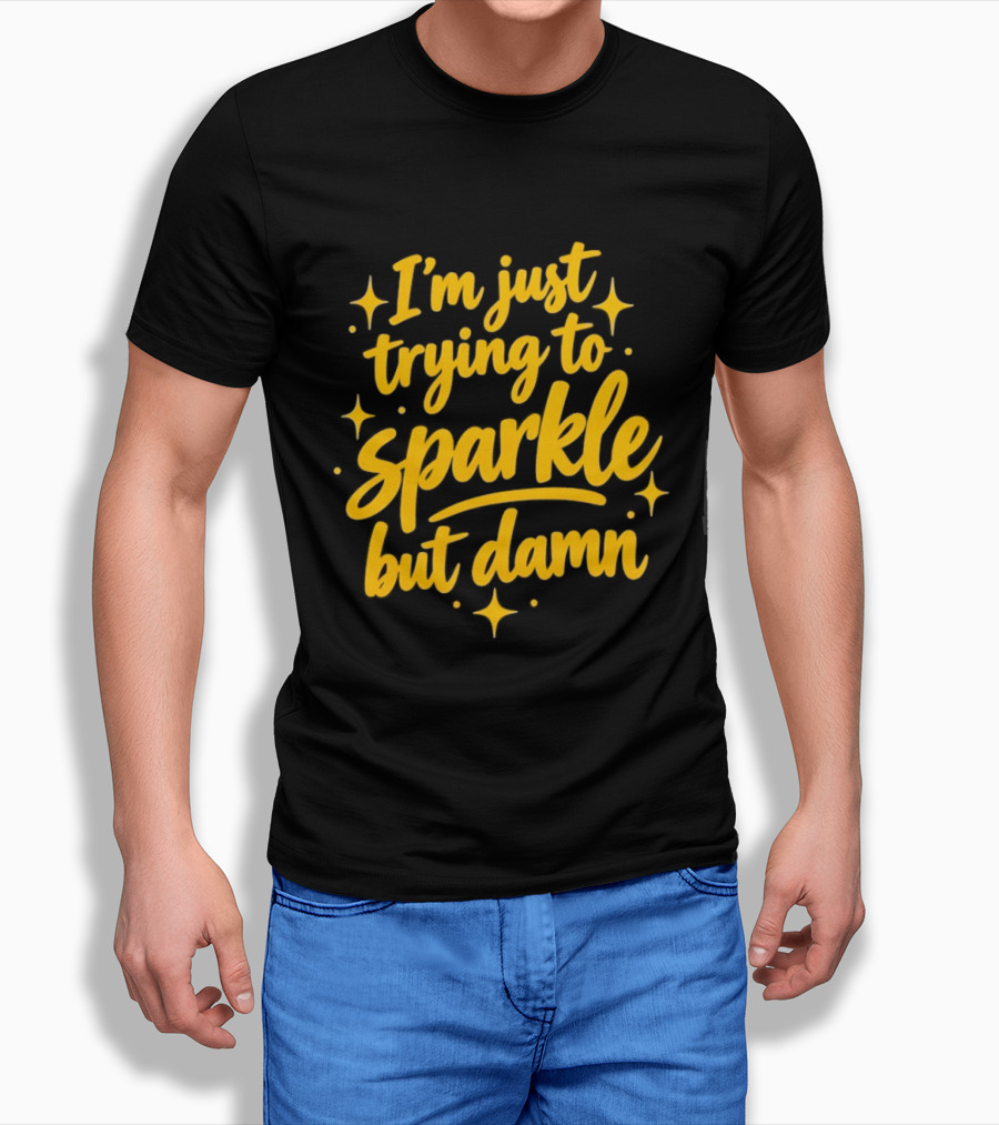 I'm Just Trying To Sparkle But Damn Sassy T-Shirt