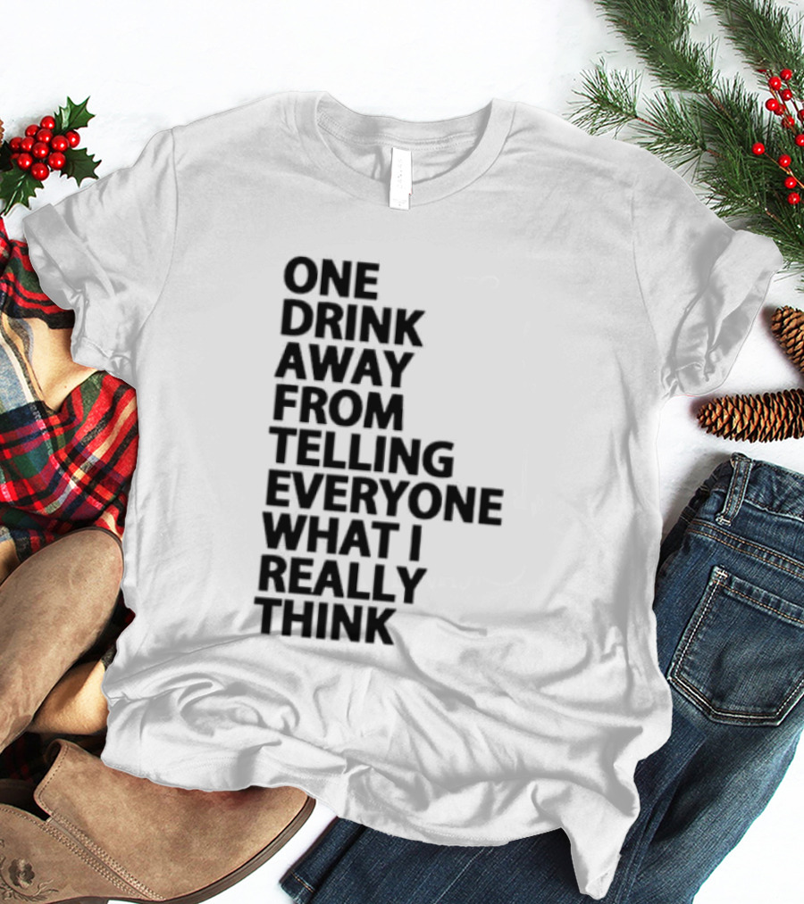 Sarcastic One Drink Away From Telling Everyone What I Really Think T-Shirt