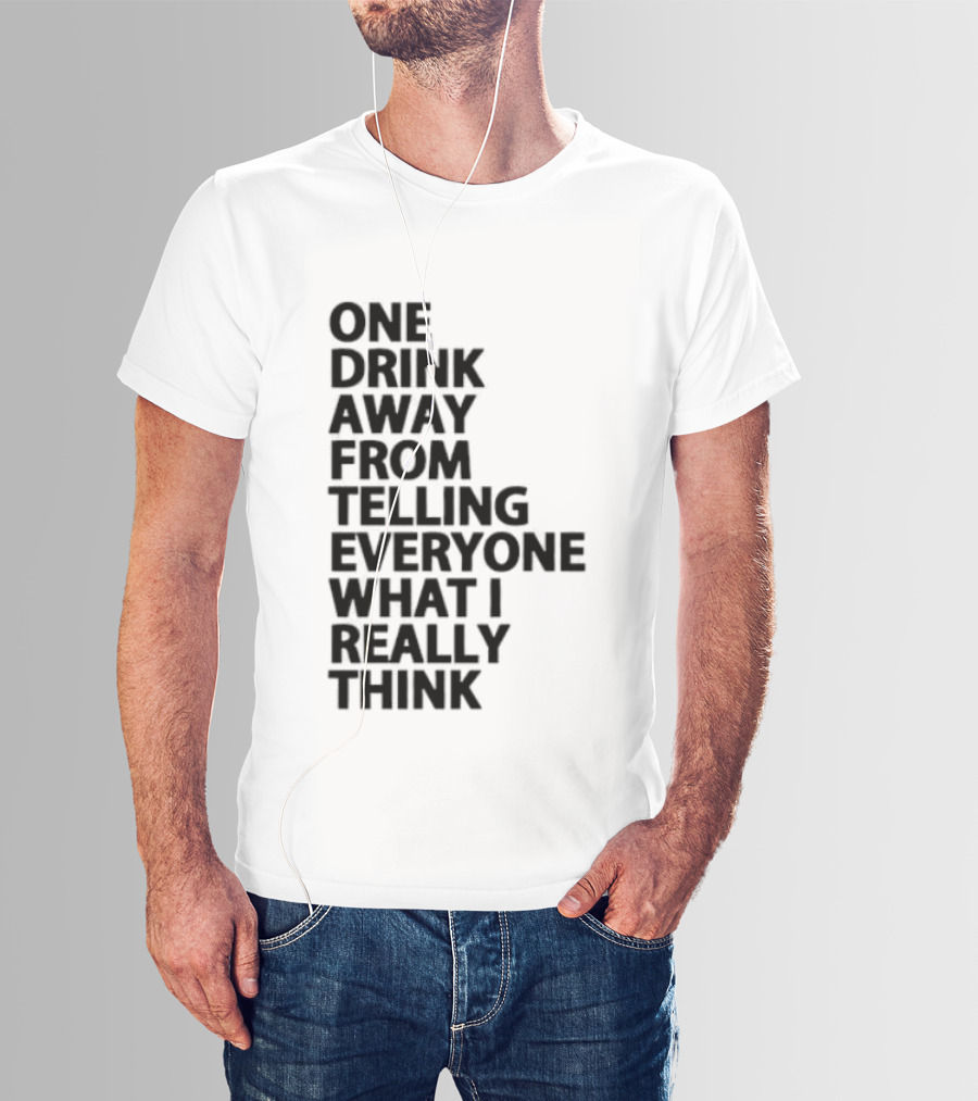 Sarcastic One Drink Away From Telling Everyone What I Really Think T-Shirt