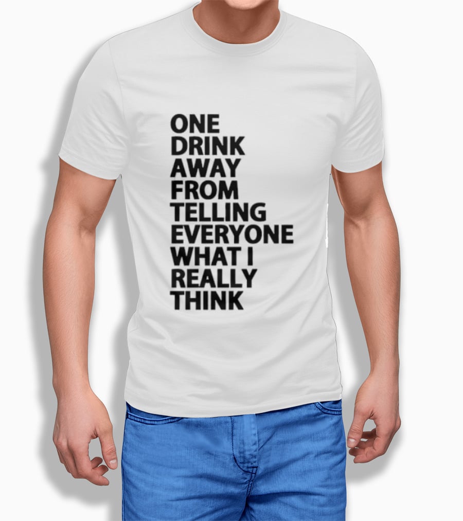 Sarcastic One Drink Away From Telling Everyone What I Really Think T-Shirt