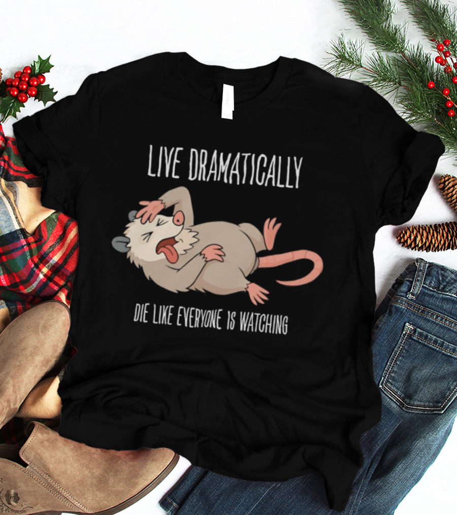 Live Dramatically Die Like Everyone Is Ing Opossum Quirky Humor T-Shirt