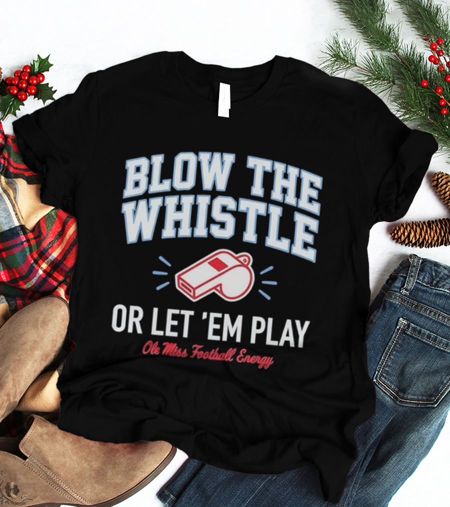 Blow The Whistle Or Let 'Em Play Ole Miss Football Energy T-Shirt