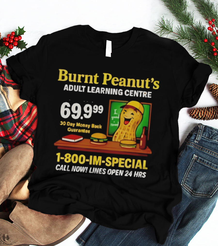 Burnt Peanut's Adult Learning Centre 1 800 IM SPECIAL 69.99 30 Day Money Back Guarantee Call Now Lines Open 24 Hrs T-Shirt