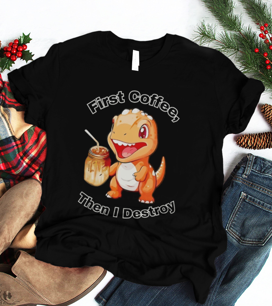 First Coffee Then I Destroy Dinosaur T-Shirt