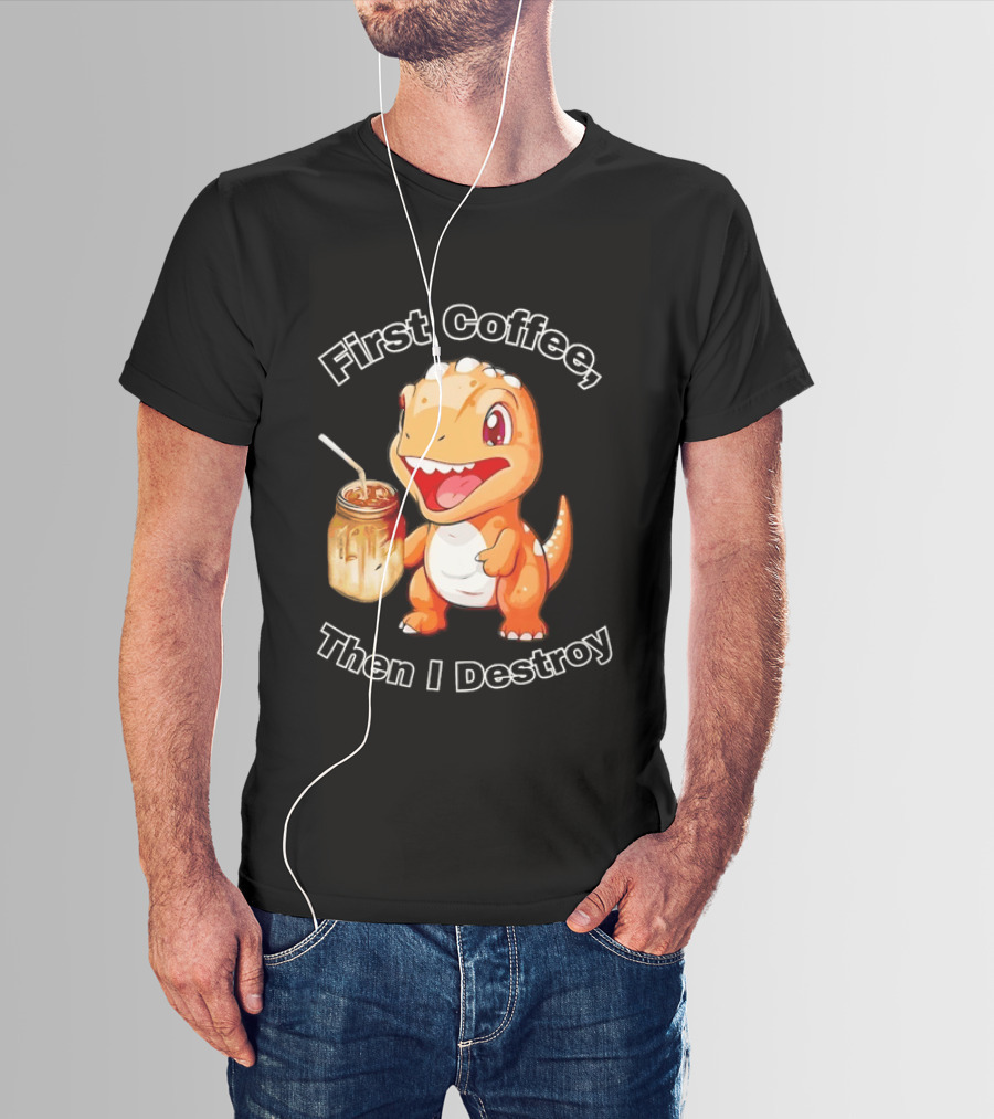 First Coffee Then I Destroy Dinosaur T-Shirt