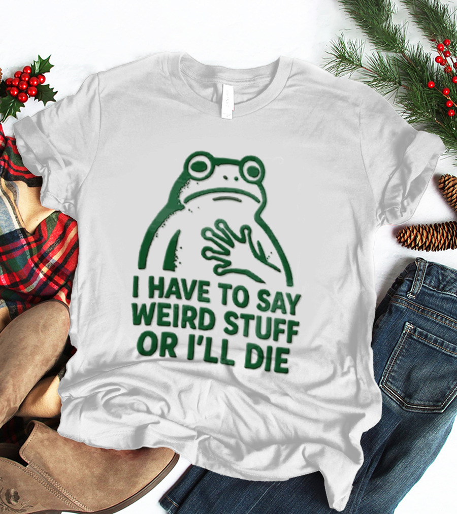 Frog I Have To Say Weird Stuff Or I'll Die Quirky Humor T-Shirt