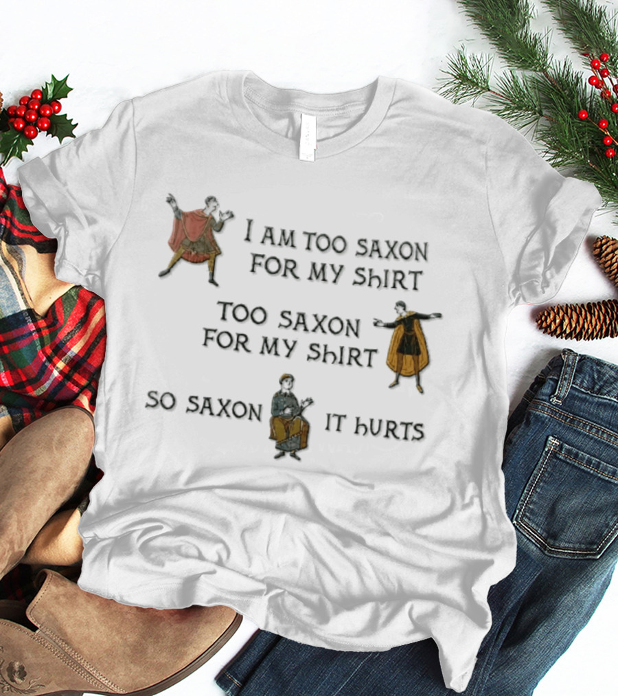 I Am Too Saxon For My Shirt Too Saxon For My So Saxon It Hurts T-Shirt