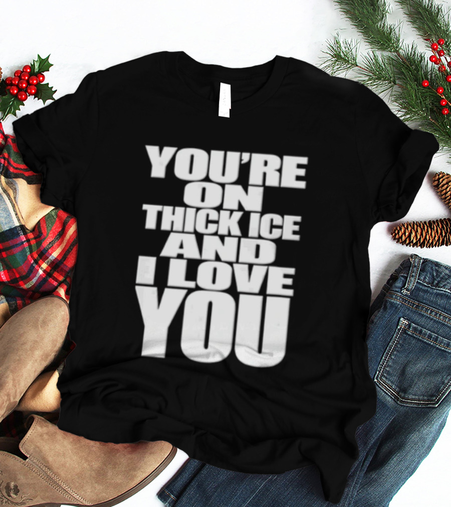 You're On Thick Ice And I Love You White Black T-Shirt
