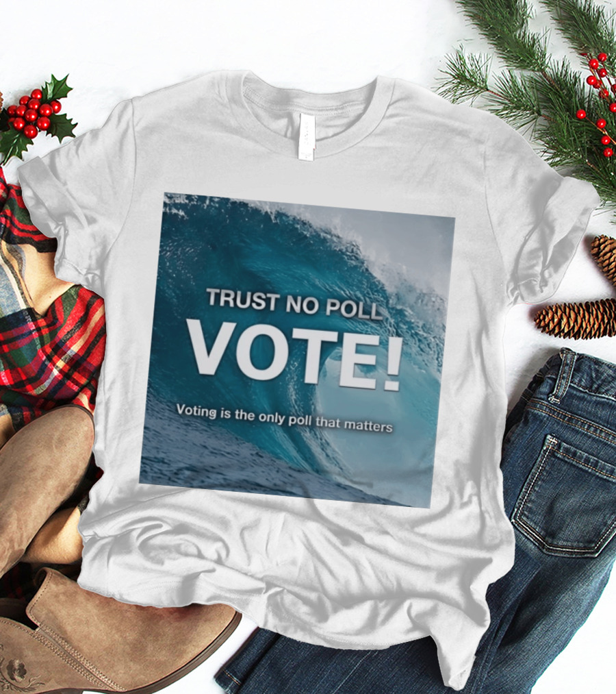 Trust No Poll Vote Voting Is The Only Poll That Matters Ocean Wave Motivation T-Shirt