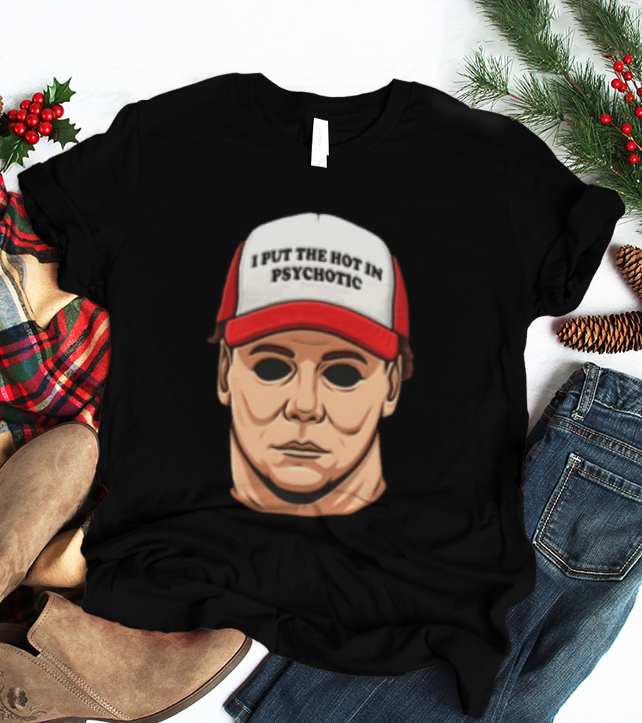 Michael Myers Halloween I Put The Hot In Psychotic Horror Mask And Cap T-Shirt