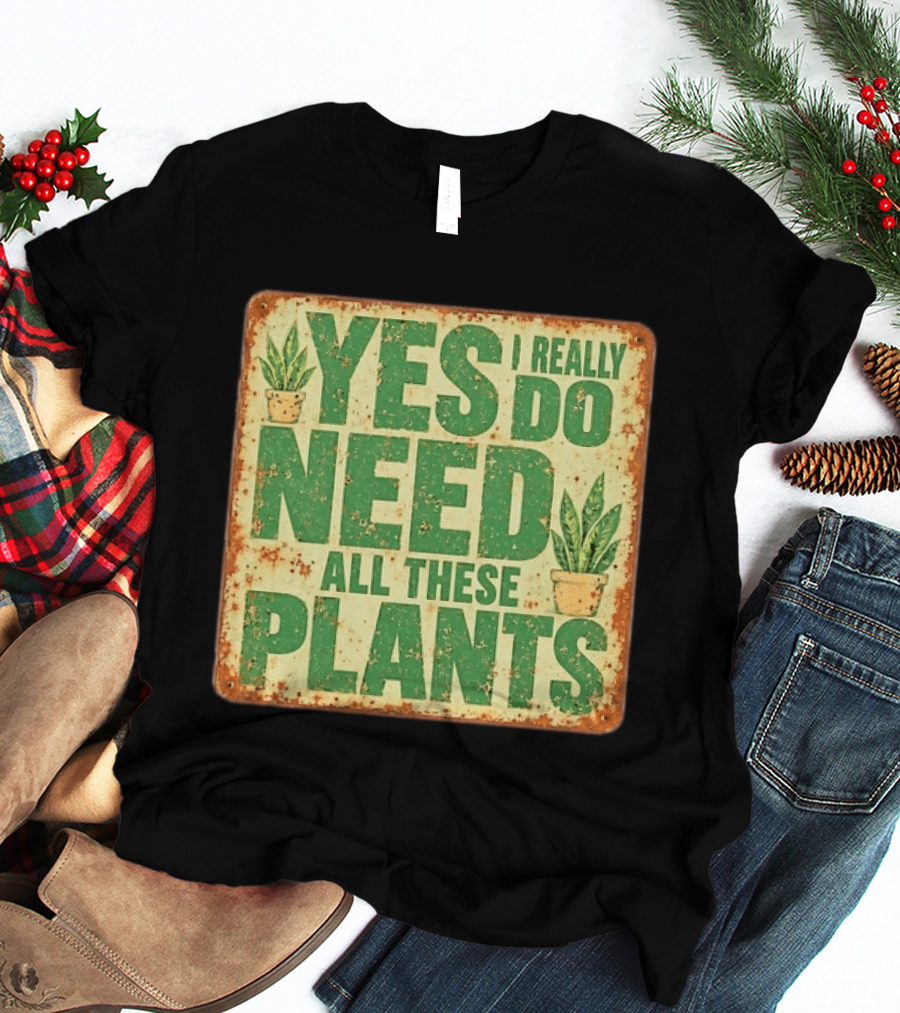 Yes I Really Do Need All These Plants Houseplants T-Shirt